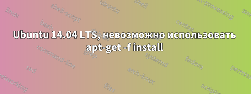 Ubuntu 14.04 LTS, невозможно использовать apt-get -f install