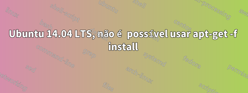 Ubuntu 14.04 LTS, não é possível usar apt-get -f install