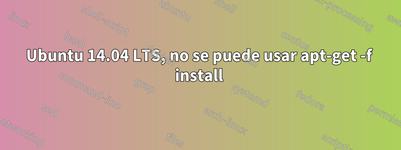 Ubuntu 14.04 LTS, no se puede usar apt-get -f install