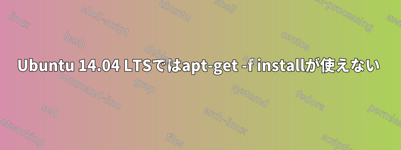 Ubuntu 14.04 LTSではapt-get -f installが使えない