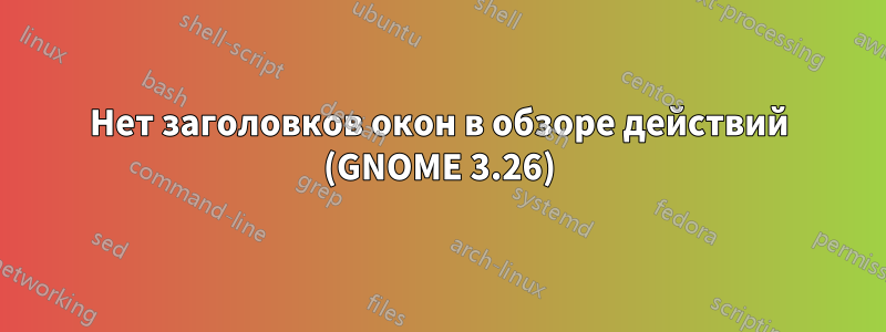 Нет заголовков окон в обзоре действий (GNOME 3.26)