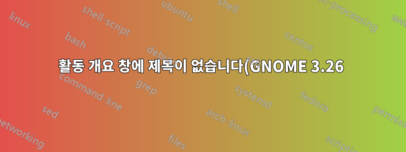 활동 개요 창에 제목이 없습니다(GNOME 3.26)