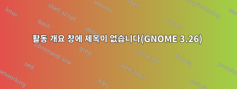 활동 개요 창에 제목이 없습니다(GNOME 3.26)