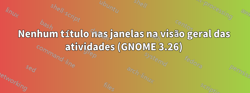 Nenhum título nas janelas na visão geral das atividades (GNOME 3.26)