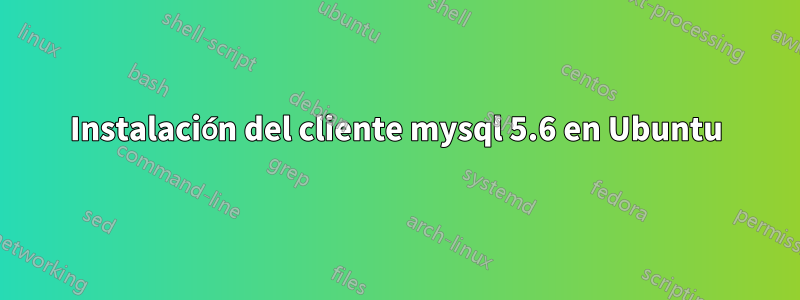 Instalación del cliente mysql 5.6 en Ubuntu