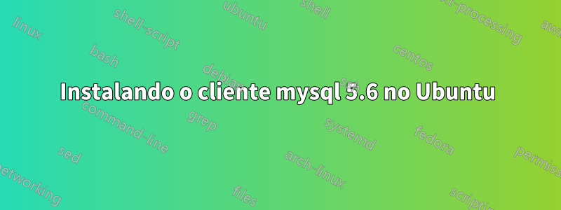 Instalando o cliente mysql 5.6 no Ubuntu