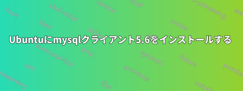 Ubuntuにmysqlクライアント5.6をインストールする