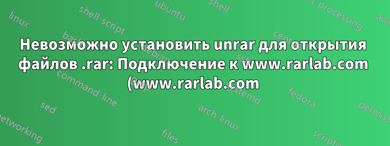 Невозможно установить unrar для открытия файлов .rar: Подключение к www.rarlab.com (www.rarlab.com)|5.135.104.98|:80... подключено