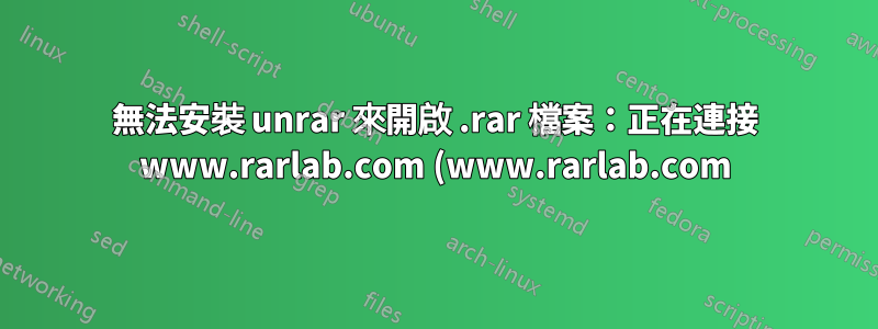 無法安裝 unrar 來開啟 .rar 檔案:正在連接 www.rarlab.com (www.rarlab.com)|5.135.104.98|:80... 已連接