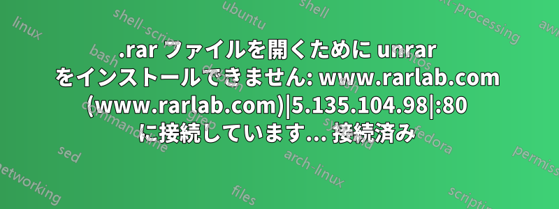 .rar ファイルを開くために unrar をインストールできません: www.rarlab.com (www.rarlab.com)|5.135.104.98|:80 に接続しています... 接続済み