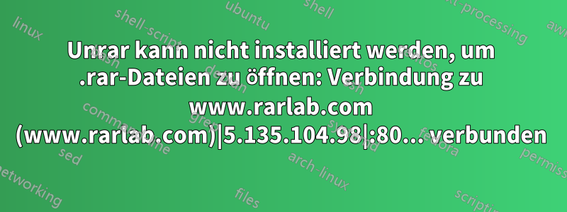 Unrar kann nicht installiert werden, um .rar-Dateien zu öffnen: Verbindung zu www.rarlab.com (www.rarlab.com)|5.135.104.98|:80... verbunden