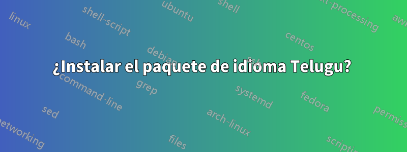 ¿Instalar el paquete de idioma Telugu?