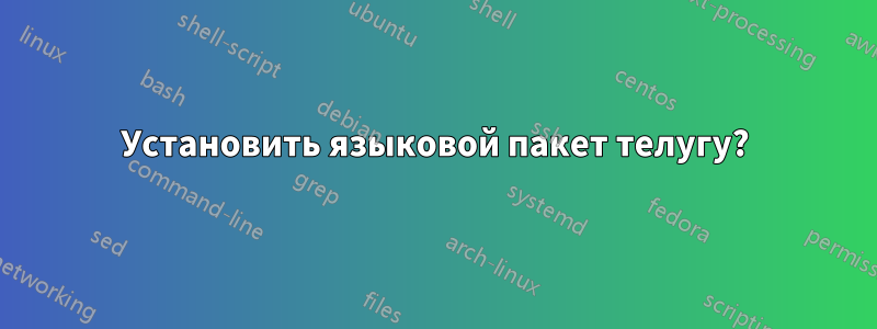 Установить языковой пакет телугу?