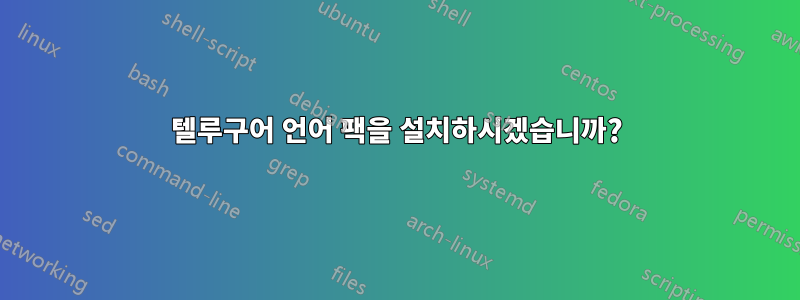 텔루구어 언어 팩을 설치하시겠습니까?