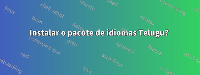 Instalar o pacote de idiomas Telugu?