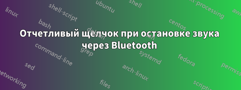 Отчетливый щелчок при остановке звука через Bluetooth