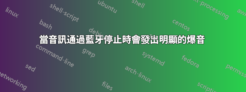 當音訊通過藍牙停止時會發出明顯的爆音