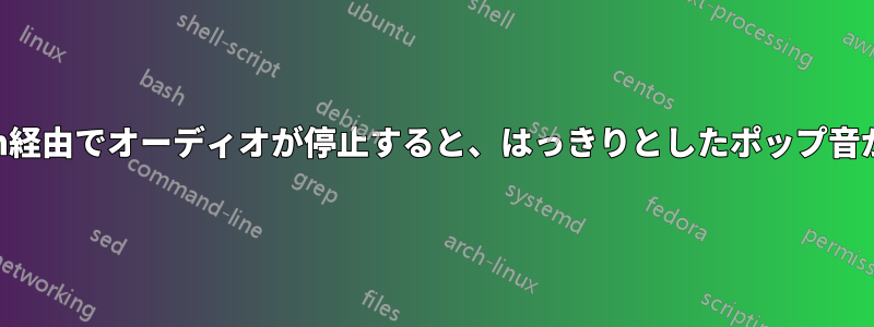 Bluetooth経由でオーディオが停止すると、はっきりとしたポップ音が聞こえる