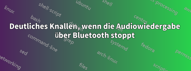 Deutliches Knallen, wenn die Audiowiedergabe über Bluetooth stoppt