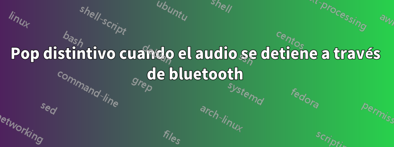 Pop distintivo cuando el audio se detiene a través de bluetooth