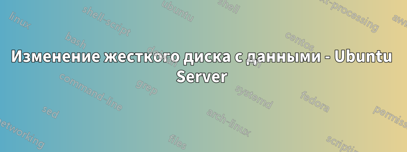 Изменение жесткого диска с данными - Ubuntu Server