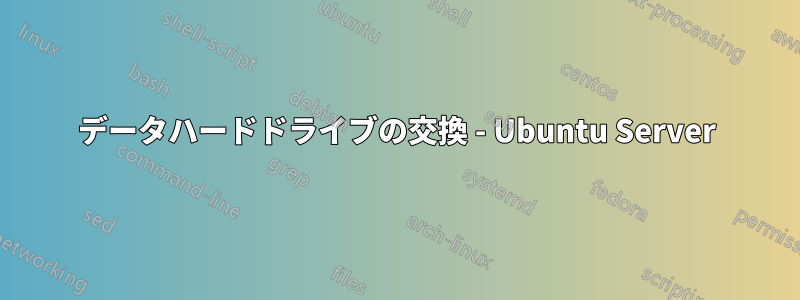 データハードドライブの交換 - Ubuntu Server