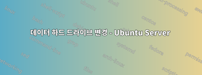 데이터 하드 드라이브 변경 - Ubuntu Server