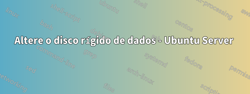 Altere o disco rígido de dados - Ubuntu Server