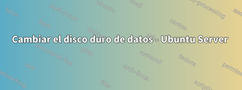 Cambiar el disco duro de datos - Ubuntu Server