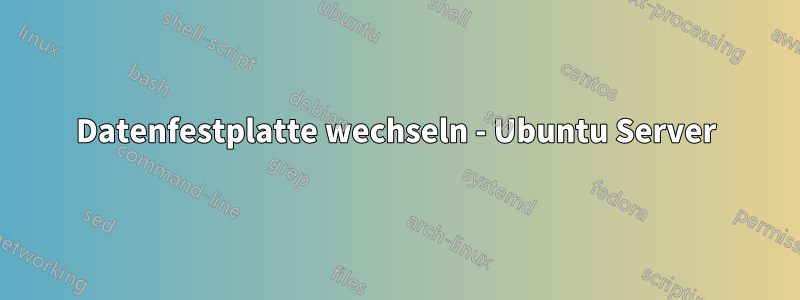 Datenfestplatte wechseln - Ubuntu Server