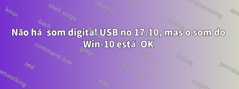 Não há som digital USB no 17.10, mas o som do Win-10 está OK