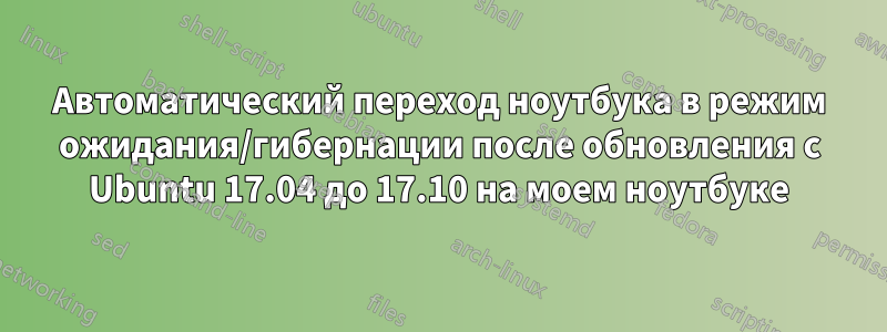 Автоматический переход ноутбука в режим ожидания/гибернации после обновления с Ubuntu 17.04 до 17.10 на моем ноутбуке