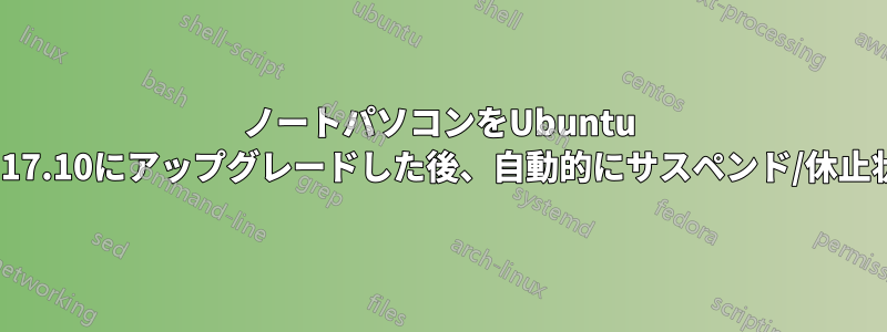 ノートパソコンをUbuntu 17.04から17.10にアップグレードした後、自動的にサスペンド/休止状態になる