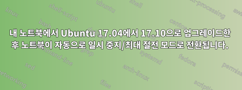 내 노트북에서 Ubuntu 17.04에서 17.10으로 업그레이드한 후 노트북이 자동으로 일시 중지/최대 절전 모드로 전환됩니다.