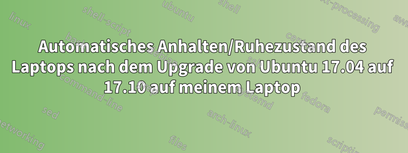 Automatisches Anhalten/Ruhezustand des Laptops nach dem Upgrade von Ubuntu 17.04 auf 17.10 auf meinem Laptop