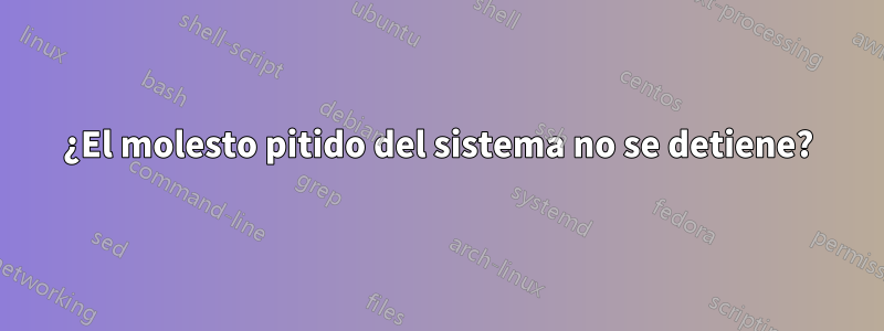 ¿El molesto pitido del sistema no se detiene?