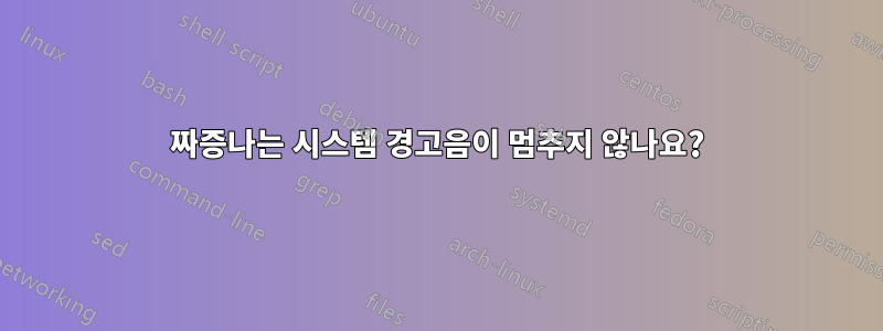 짜증나는 시스템 경고음이 멈추지 않나요?