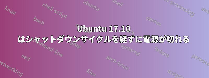 Ubuntu 17.10 はシャットダウンサイクルを経ずに電源が切れる