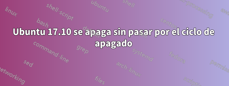 Ubuntu 17.10 se apaga sin pasar por el ciclo de apagado