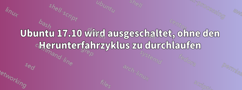 Ubuntu 17.10 wird ausgeschaltet, ohne den Herunterfahrzyklus zu durchlaufen