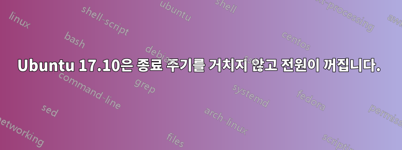 Ubuntu 17.10은 종료 주기를 거치지 않고 전원이 꺼집니다.