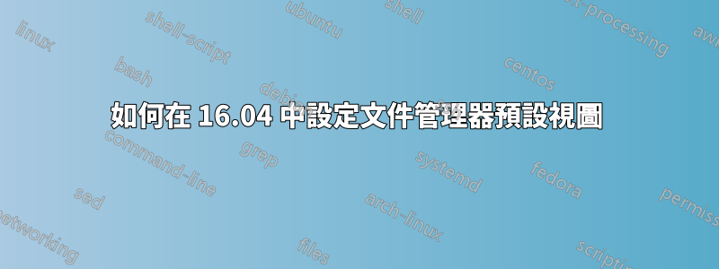 如何在 16.04 中設定文件管理器預設視圖