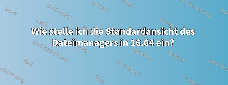 Wie stelle ich die Standardansicht des Dateimanagers in 16.04 ein?