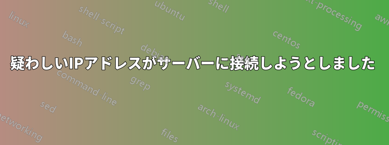 疑わしいIPアドレスがサーバーに接続しようとしました