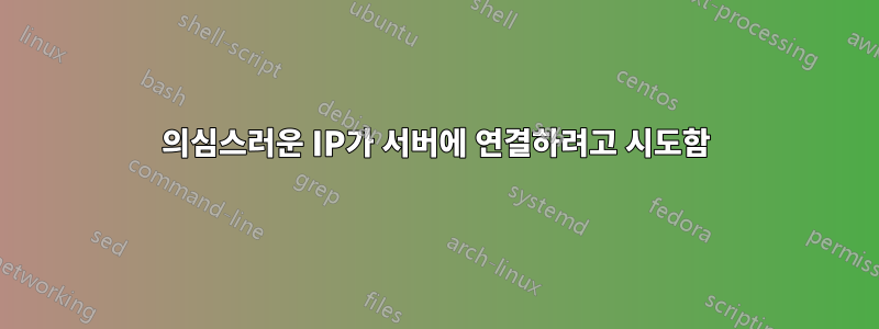 의심스러운 IP가 서버에 연결하려고 시도함