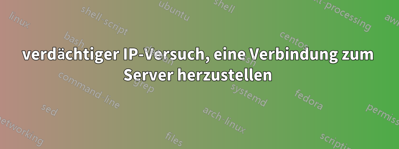 verdächtiger IP-Versuch, eine Verbindung zum Server herzustellen