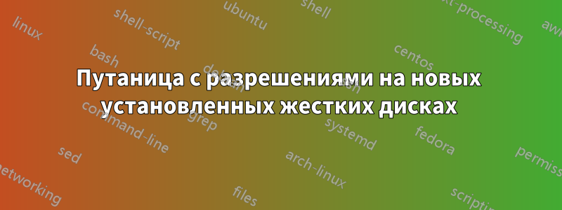 Путаница с разрешениями на новых установленных жестких дисках