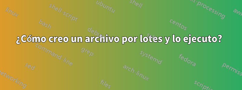 ¿Cómo creo un archivo por lotes y lo ejecuto? 