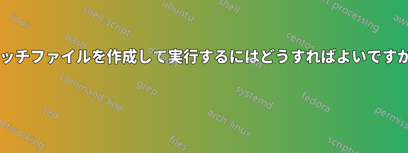 バッチファイルを作成して実行するにはどうすればよいですか? 