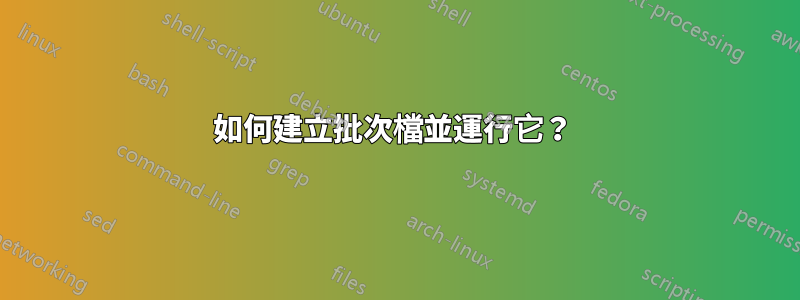 如何建立批次檔並運行它？ 